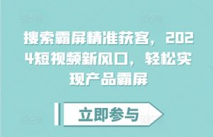 搜索霸屏精准获客，2024短视频新风口，轻松实现产品霸屏-虚拟资源库
