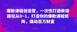 爆款课程创造营，​一次性打通做课路径从0~1，打造你的爆款课程矩阵，撬动百万财富-虚拟资源库