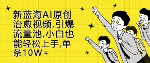 新蓝海AI原创治愈视频，引爆流量池，小白也能轻松上手，篇篇10W+【揭秘】-虚拟资源库
