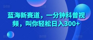 蓝海新赛道，一分钟科普视频，叫你轻松日入300+【揭秘】-虚拟资源库