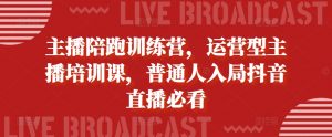 主播陪跑训练营，运营型主播培训课，普通人入局抖音直播必看-虚拟资源库