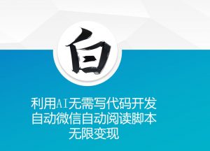 利用AI无需写代码开发自动微信自动阅读脚本无限变现 【揭秘】-虚拟资源库