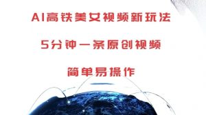 AI高铁美女视频新玩法，5分钟一条原创视频，简单易操作【揭秘】-虚拟资源库