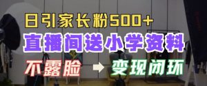 直播间送小学资料,每天引流家长粉500+,变现闭环模式【揭秘】-虚拟资源库