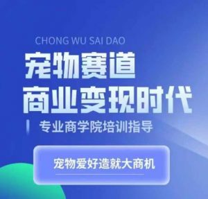 宠物赛道商业变现时代，学习宠物短视频带货变现，将宠物热爱变成事业-虚拟资源库