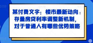 某付费文章:楼市最新动向,存量房贷利率调整新机制,对于普通人有哪些优势策略-虚拟资源库
