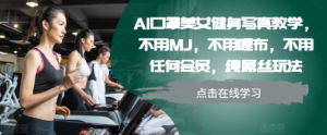 AI口罩美女健身写真教学,不用MJ,不用哩布,不用任何会员,纯屌丝玩法-虚拟资源库
