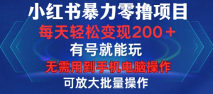 小红书暴力零撸项目，有号就能玩，单号每天变现1到15元，可放大批量操作，无需手机电脑操作【揭秘】-虚拟资源库