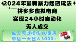2024年最新暴力起店玩法，拼多多虚拟电商4.0，24小时实现自动化无人成交，单店月入3000+【揭秘】-虚拟资源库