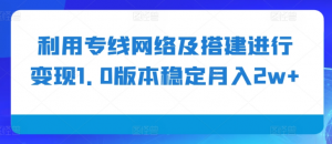 利用专线网络及搭建进行变现1.0版本稳定月入2w+【揭秘】-虚拟资源库
