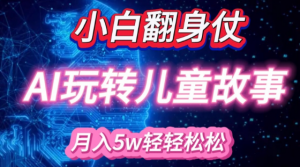 小白大翻身!靠AI玩转绘本故事，月入过W，轻松得很!-虚拟资源库