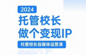 2024托管校长做个变现IP,托管校长自媒体运营课,利用短视频实现校区利润翻番-虚拟资源库