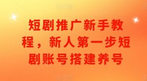 短剧推广新手教程，新人第一步短剧账号搭建养号-虚拟资源库