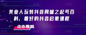 美业人玩转抖音同城之起号百科,最好的抖音启蒙课程-虚拟资源库
