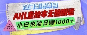 冷门蓝海项目，AI制作儿童绘本无脑搬运，小白也能日入1k【揭秘】-虚拟资源库