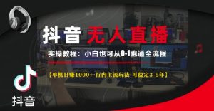 抖音无人直播实操教程【单机日入1k+行内主流玩法可稳定3-5年】小白也可从0-1跑通全流程【揭秘】-虚拟资源库