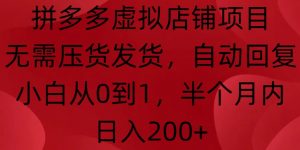 拼多多虚拟店铺项目，无需压货发货，自动回复，小白从0到1，半个月内日入200+【揭秘】-虚拟资源库