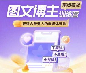 图文博主带货实战训练营,更适合普通人的自媒体玩法,不露脸不直播不剪辑-虚拟资源库