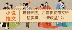 小说推文最新玩法，古言影视带文玩法实操，一天收益1.2k-虚拟资源库
