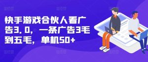快手游戏合伙人看广告3.0，一条广告3毛到五毛，单机50+【揭秘】-虚拟资源库