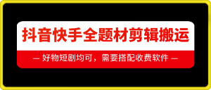 抖音快手全题材剪辑搬运技术，适合好物、短剧等-虚拟资源库