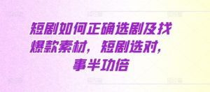 短剧如何正确选剧及找爆款素材，短剧选对，事半功倍-虚拟资源库