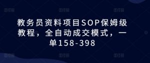 教务员资料项目SOP保姆级教程,全自动成交模式,一单158-398-虚拟资源库