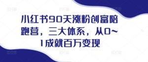 小红书90天涨粉创富陪跑营,三大体系,从0~1成就百万变现,做小红书的最后一站-虚拟资源库