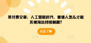 某付费文章：人工智能时代，普通人怎么才能不被淘汰持续躺赢?-虚拟资源库