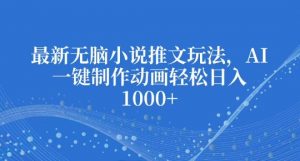 最新无脑小说推文玩法，AI一键制作动画轻松日入多张【揭秘】-虚拟资源库