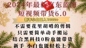 最新京东蓝海短视频带货6.0.不需要花里胡哨的剪辑只需要简单动手搬运结合黑科技0粉也能带货【揭秘】-虚拟资源库