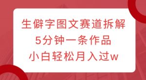 生僻字图文赛道拆解,5分钟一条作品,小白轻松月入过w-虚拟资源库