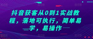 抖音获客从0到1实战教程,落地可执行,简单易学,易操作-虚拟资源库