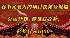 春节又要火的项目视频号祝福，分成计划+带货双收益，轻松日入几张【揭秘】-虚拟资源库