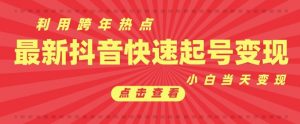 抖音利用跨年热点当天起号,新号第一条作品直接破万,小白当天见效果转化变现-虚拟资源库