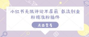 小红书无限评论不屏蔽 截流创业粉精准粉插件-虚拟资源库