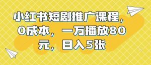 小红书短剧推广课程,0成本,一万播放80元,日入5张-虚拟资源库