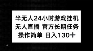 半无人24小时游戏挂JI，官方长期任务，操作简单 日入130+【揭秘】-虚拟资源库