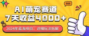 2024年蓝海项目,AI萌宠赛道,7天收益4k,详细玩法拆解-虚拟资源库