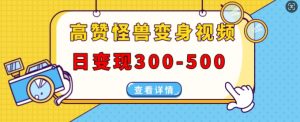 高赞怪兽变身视频制作,日变现300-500,多平台发布(抖音、视频号、小红书)-虚拟资源库