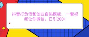 抖音打负债和创业自热模板， 一套视频让你微信，日引200+【揭秘】-虚拟资源库