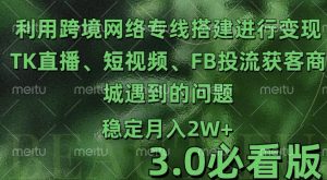 利用跨境电商网络及搭建TK直播、短视频、FB投流获客以及商城遇到的问题进行变现3.0必看版【揭秘】-虚拟资源库