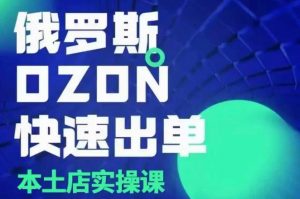 俄罗斯OZON本土店实操课，​OZON本土店运营选品变现-虚拟资源库