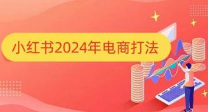 小红书2024年电商打法，手把手教你如何打爆小红书店铺-虚拟资源库