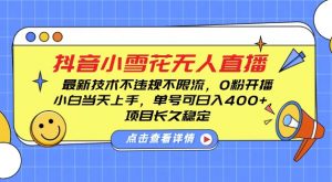 DY小雪花无人直播，0粉开播，不违规不限流，新手单号可日入4张，长久稳定【揭秘】-虚拟资源库