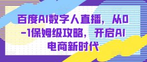 百度AI数字人直播带货,从0-1保姆级攻略,开启AI电商新时代-虚拟资源库
