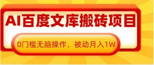 AI百度文库搬砖项目，0门槛无脑操作，被动月入1W-虚拟资源库