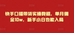 快手口播带货实操教程，单月佣金10w，新手小白也能入局-虚拟资源库