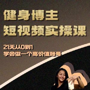 健身博主短视频实操课——21天从0到1学会做一个高价值账号-虚拟资源库