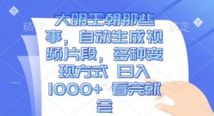 大明王朝那些事,自动生成视频片段,多种变现方式 日入1k 看完就会【揭秘】-虚拟资源库